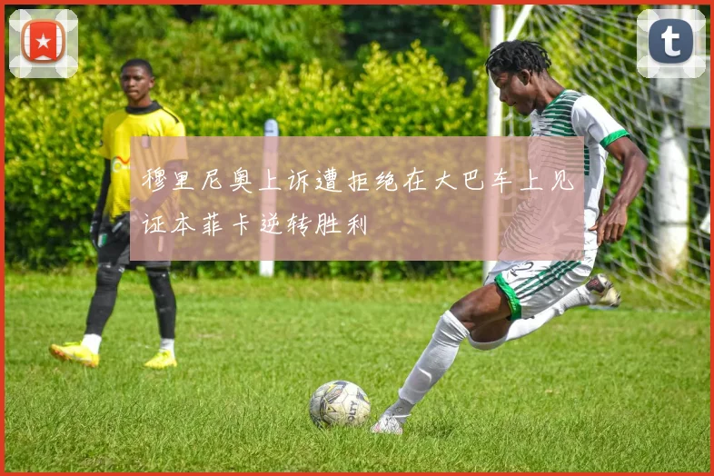 穆里尼奥上诉遭拒绝在大巴车上见证本菲卡逆转胜利