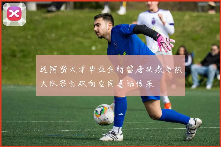 迈阿密大学毕业生特雷唐纳森与热火队签订双向合同喜讯传来