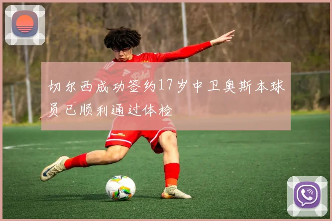切尔西成功签约17岁中卫奥斯本球员已顺利通过体检