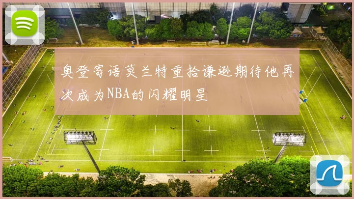 奥登寄语莫兰特重拾谦逊期待他再次成为NBA的闪耀明星